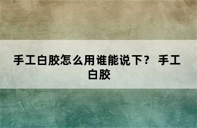 手工白胶怎么用谁能说下？ 手工 白胶